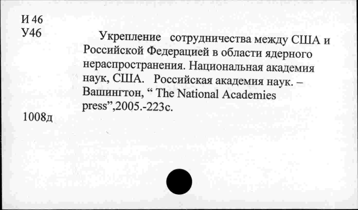 ﻿И 46
У46
1008д
Укрепление сотрудничества между США и Российской Федерацией в области ядерного нераспространения. Национальная академия наук, США. Российская академия наук. -Вашингтон, “ The National Academies press”,2005.-223c.